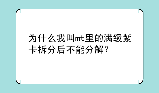 为什么我叫mt里的满级紫卡拆分后不能分解？