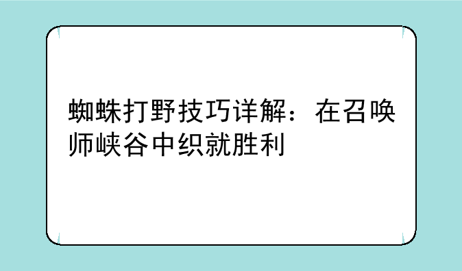 蜘蛛打野技巧详解：在召唤师峡谷中织就胜利