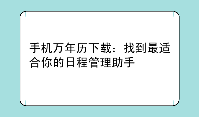 手机万年历下载：找到最适合你的日程管理助手