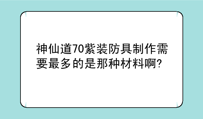神仙道70紫装防具制作需要最多的是那种材料啊?