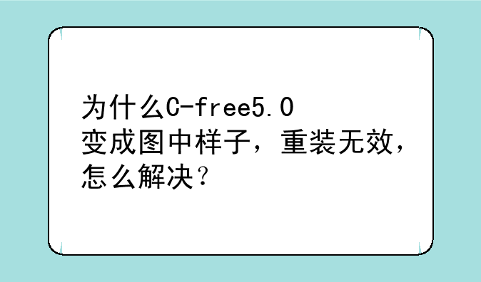为什么C-free5.0变成图中样子，重装无效，怎么解决？