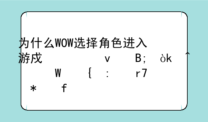 为什么WOW选择角色进入游戏读条后会无法连接服务器