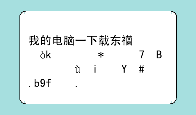 我的电脑一下载东西就会自动重启，这是怎么回事？