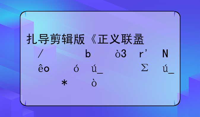 扎导剪辑版《正义联盟》上映，有哪些值得关注得细节？