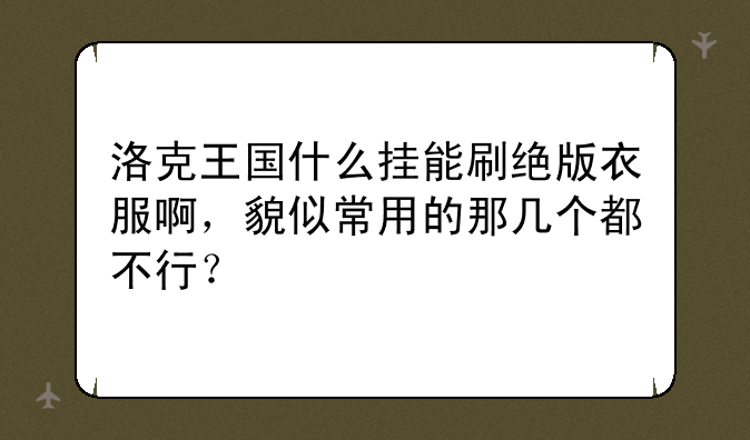 洛克王国什么挂能刷绝版衣服啊，貌似常用的那几个都不行？
