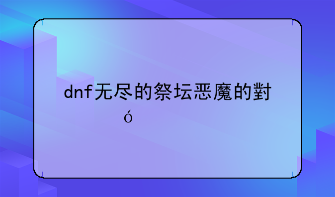 dnf无尽的祭坛恶魔的小礼物怎么获得?我刷了5次为什么没邮件给我呢？