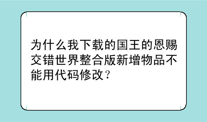 为什么我下载的国王的恩赐交错世界整合版新增物品不能用代码修改？