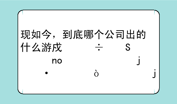 现如今，到底哪个公司出的什么游戏能比过盛大出的热血传奇的辉煌？