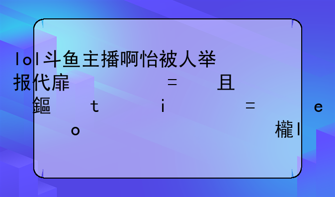 lol斗鱼主播啊怡被人举报代打，而且在水友赛中，人们都相信这点，那我就想说，如果她是代打那么为啥还