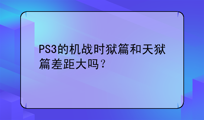 PS3的机战时狱篇和天狱篇差距大吗？