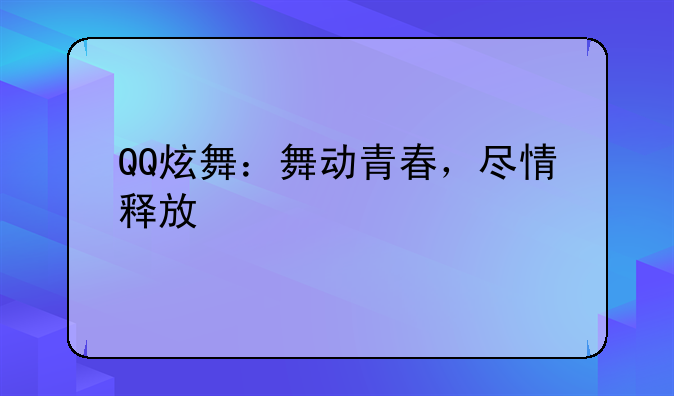 QQ炫舞：舞动青春，尽情释放