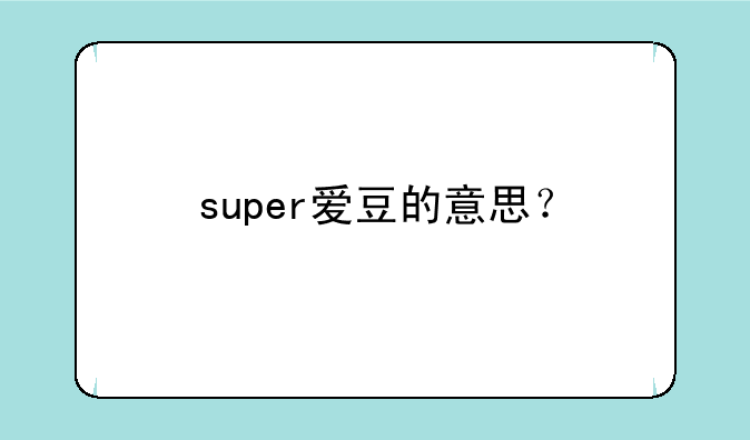 super爱豆的意思？