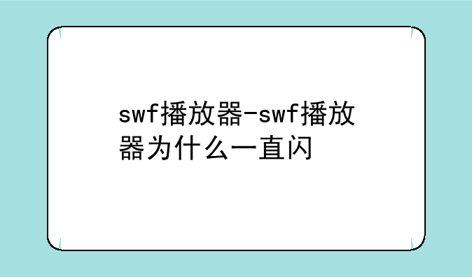 swf播放器-swf播放器为什么一直闪