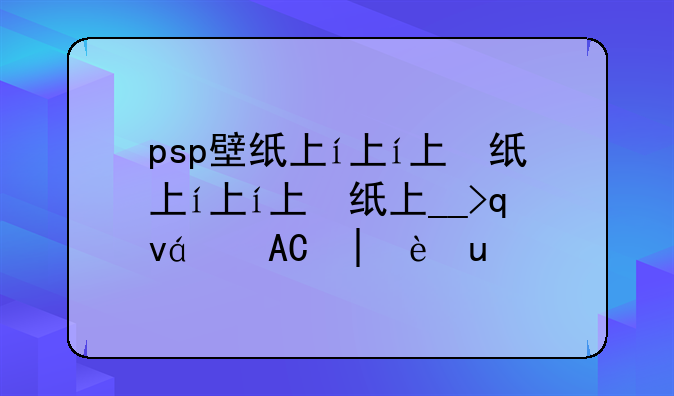 psp壁纸下载__psp壁纸怎么安装