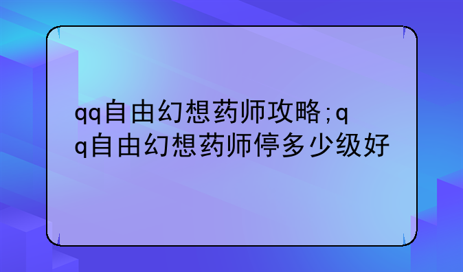 qq自由幻想药师攻略;qq自由幻想药师停多少级好