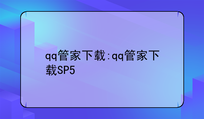qq管家下载:qq管家下载SP5