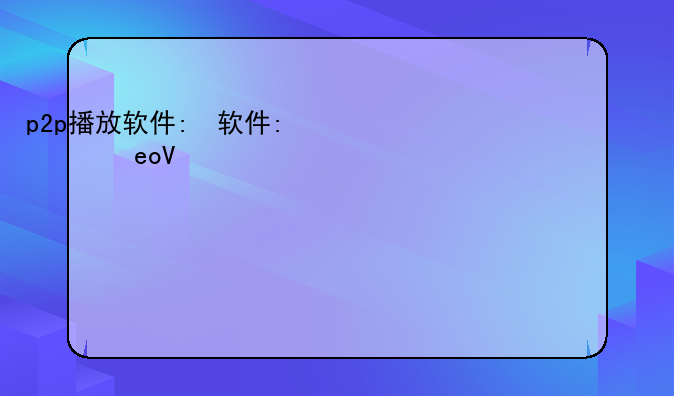 p2p播放软件:p2p播放平台