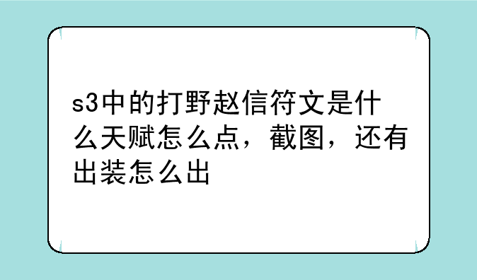 s3中的打野赵信符文是什么天赋怎么点，截图，还有出装怎么出