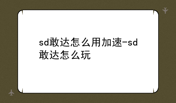 sd敢达怎么用加速-sd敢达怎么玩