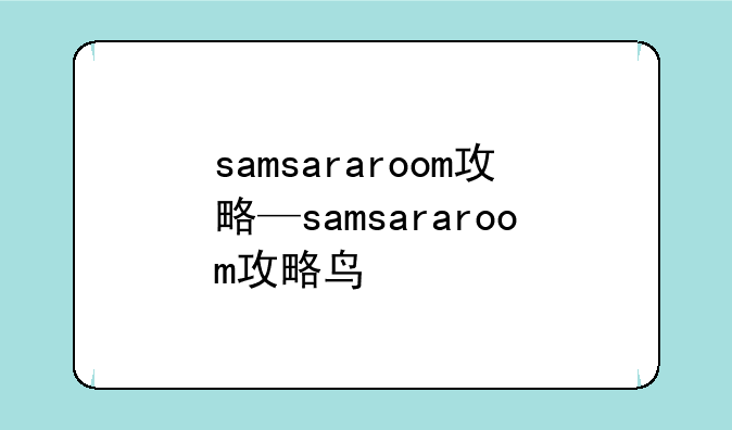 samsararoom攻略—samsararoom攻略鸟