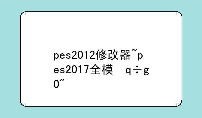 pes2012修改器~pes2017全模式修改器