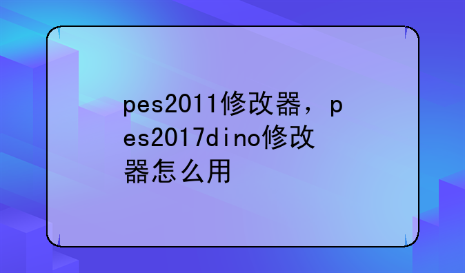 pes2011修改器，pes2017dino修改器怎么用