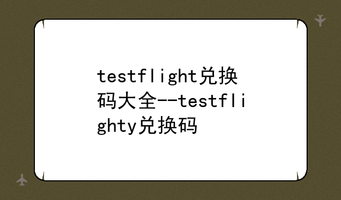 testflight兑换码大全--testflighty兑换码