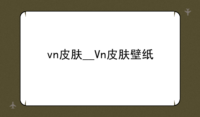 vn皮肤__Vn皮肤壁纸
