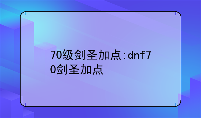 70级剑圣加点:dnf70剑圣加点