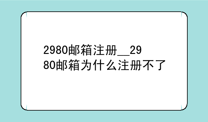 2980邮箱注册__2980邮箱为什么注册不了