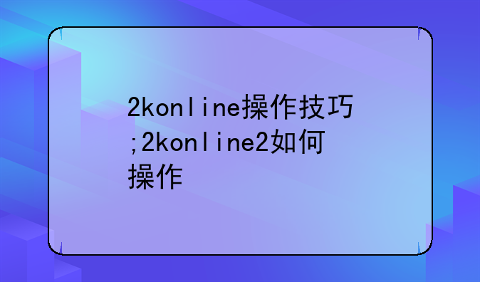 2konline操作技巧;2konline2如何操作
