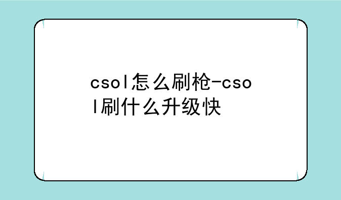 csol怎么刷枪-csol刷什么升级快
