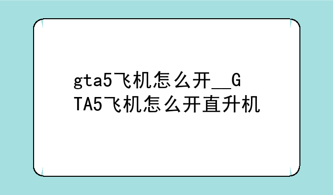 gta5飞机怎么开__GTA5飞机怎么开直升机