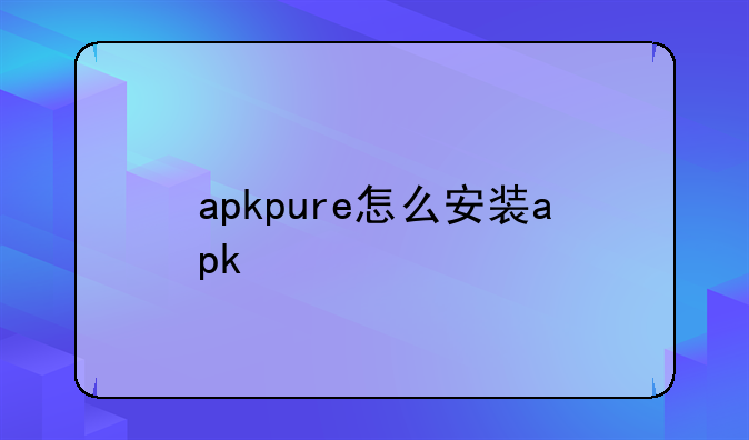 apkpure怎么安装apk