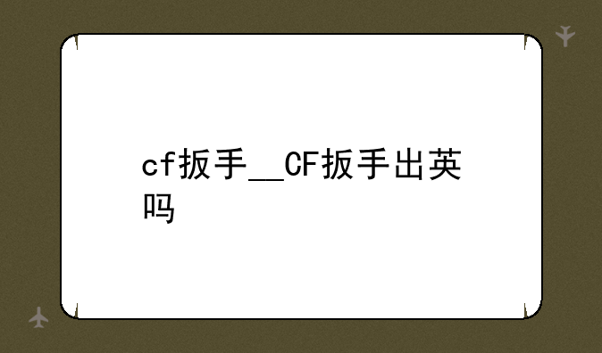 cf扳手__CF扳手出英吗