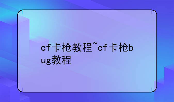 cf卡枪教程~cf卡枪bug教程