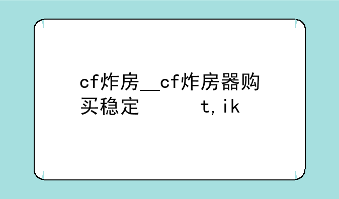 cf炸房__cf炸房器购买稳定网址