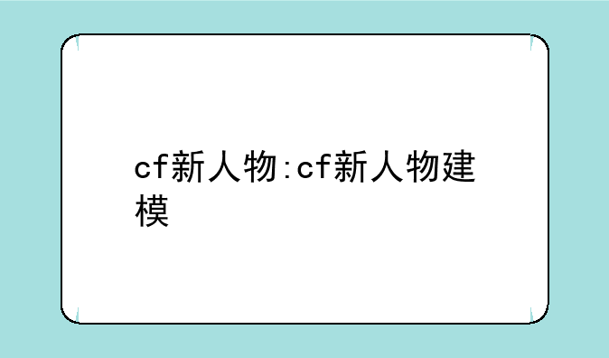 cf新人物:cf新人物建模