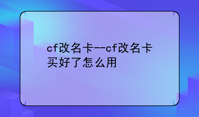 cf改名卡--cf改名卡买好了怎么用