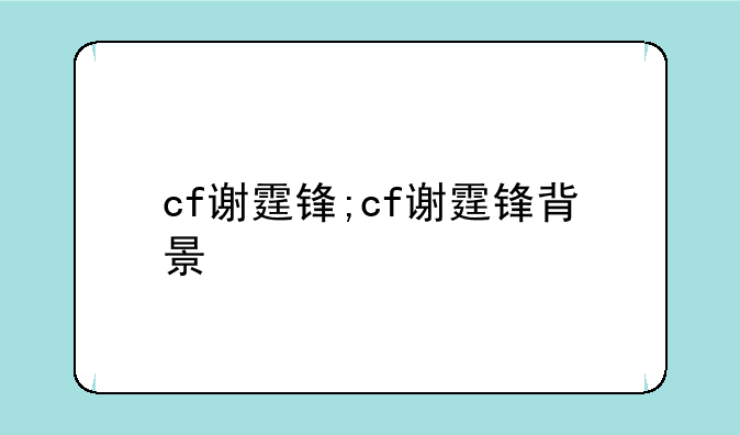 cf谢霆锋;cf谢霆锋背景
