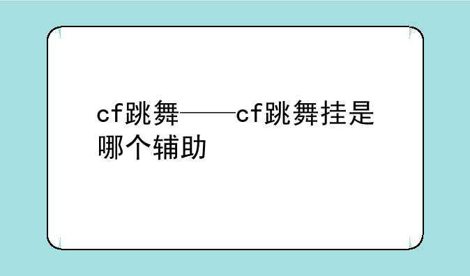 cf跳舞——cf跳舞挂是哪个辅助