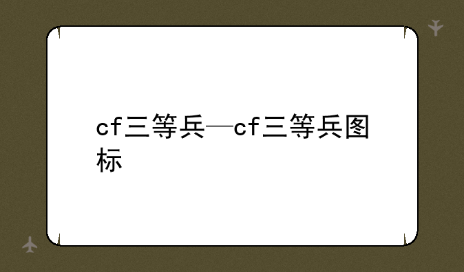cf三等兵—cf三等兵图标