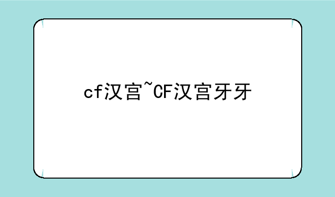 cf汉宫~CF汉宫牙牙