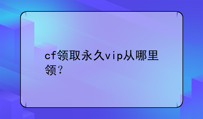 cf领取永久vip从哪里领？