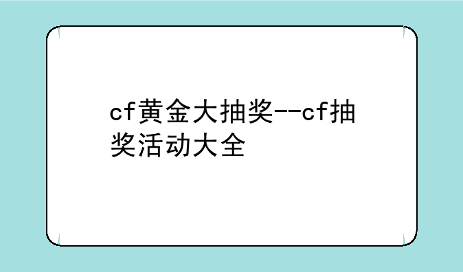 cf黄金大抽奖--cf抽奖活动大全