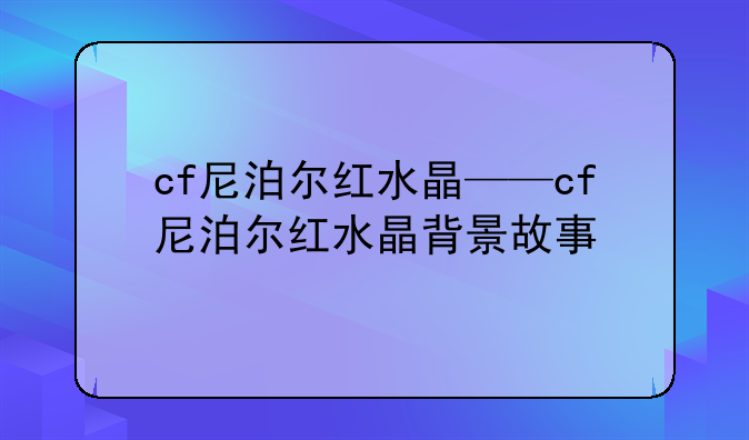 cf尼泊尔红水晶——cf尼泊尔红水晶背景故事