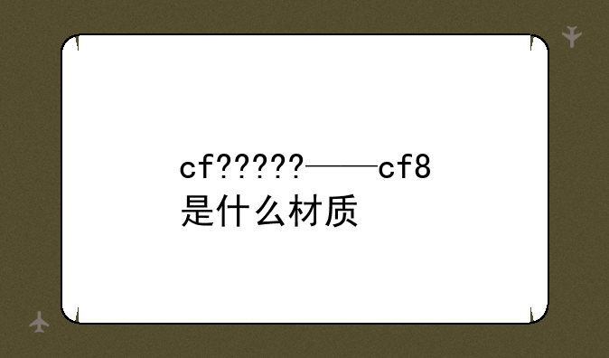 cf?????——cf8是什么材质