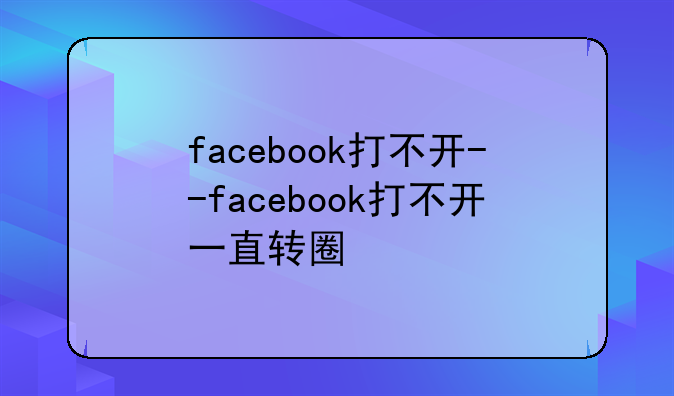 facebook打不开--facebook打不开一直转圈