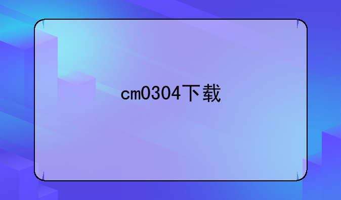 cm0304下载