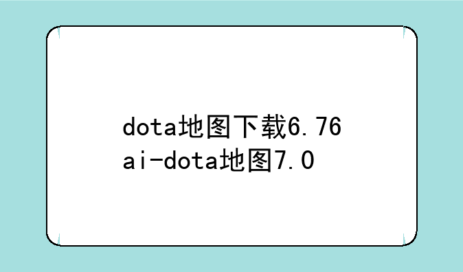 dota地图下载6.76ai-dota地图7.0